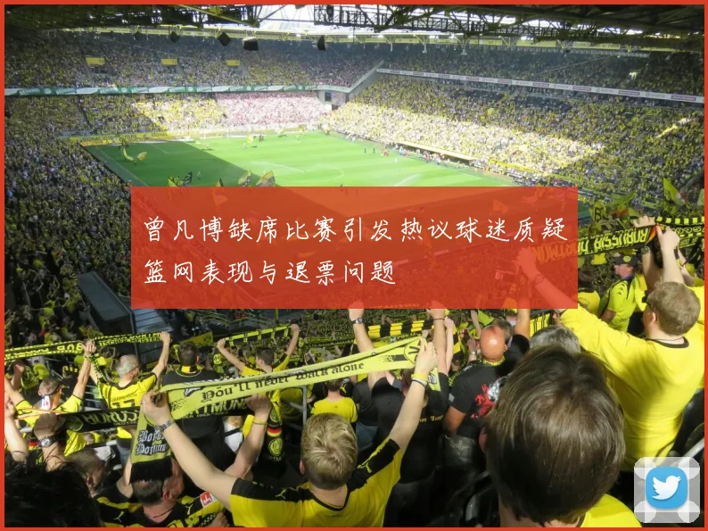 曾凡博缺席比赛引发热议球迷质疑篮网表现与退票问题