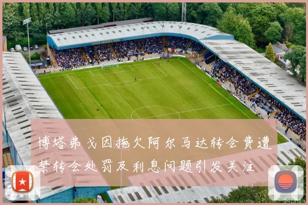 博塔弗戈因拖欠阿尔马达转会费遭禁转会处罚及利息问题引发关注