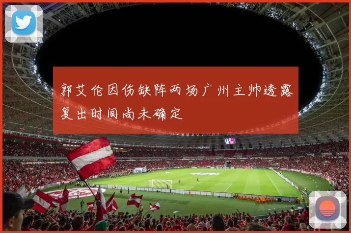 郭艾伦因伤缺阵两场广州主帅透露复出时间尚未确定