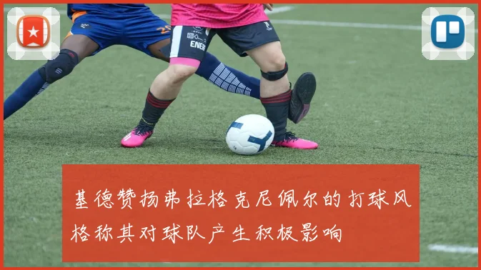 基德赞扬弗拉格克尼佩尔的打球风格称其对球队产生积极影响