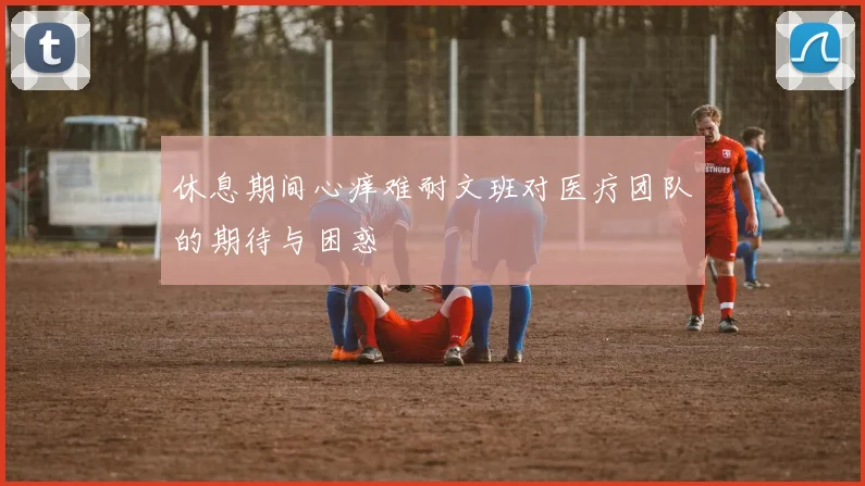 休息期间心痒难耐文班对医疗团队的期待与困惑