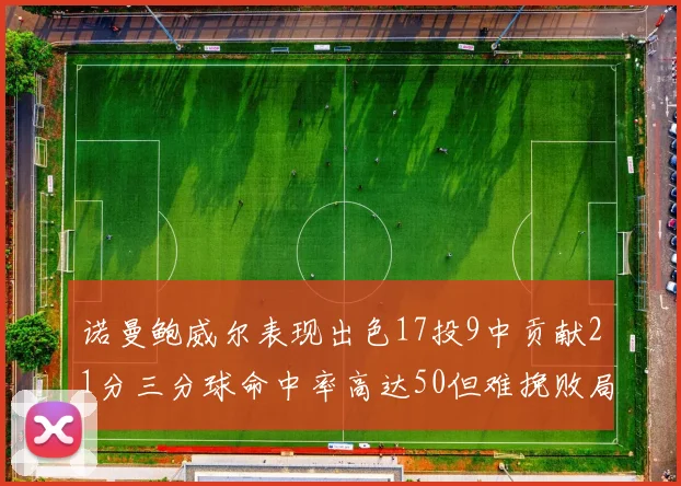 诺曼鲍威尔表现出色17投9中贡献21分三分球命中率高达50但难挽败局